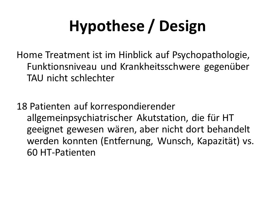 Hypothese / Design Home Treatment ist im Hinblick auf Psychopathologie, Funktionsniveau und Krankheitsschwere gegenüber TAU nicht schlechter.