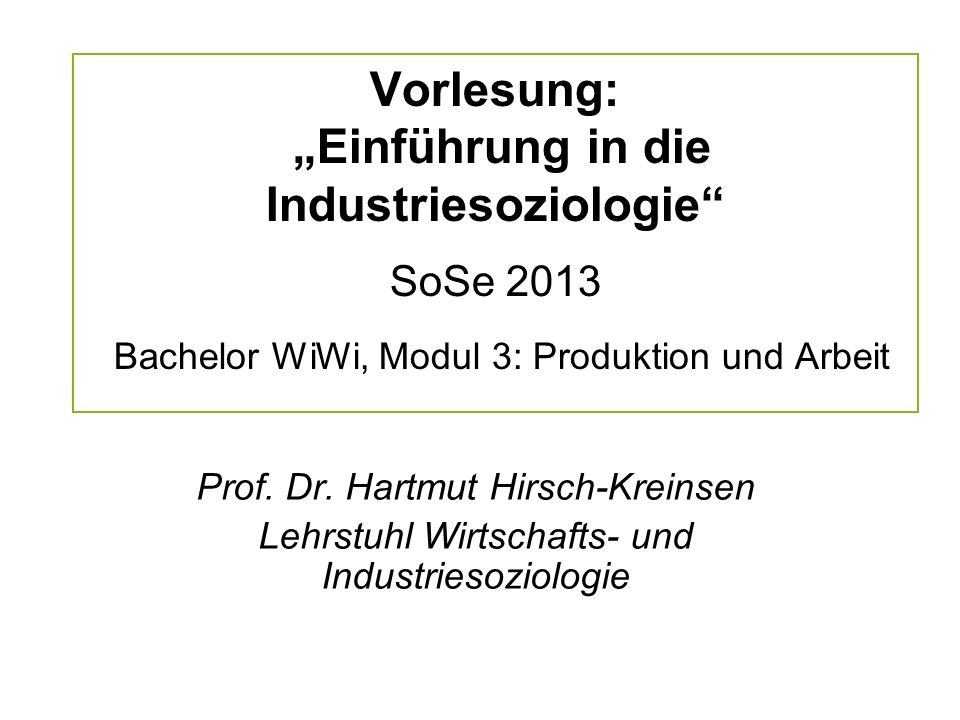 Vorlesung: „Einführung in die Industriesoziologie SoSe 2013 Bachelor WiWi, Modul 3: Produktion und Arbeit