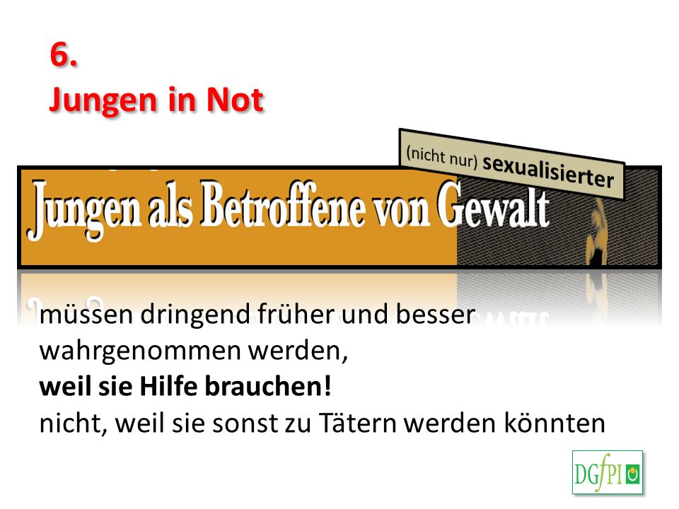 6. Jungen in Not. (nicht nur) sexualisierter. müssen dringend früher und besser wahrgenommen werden,