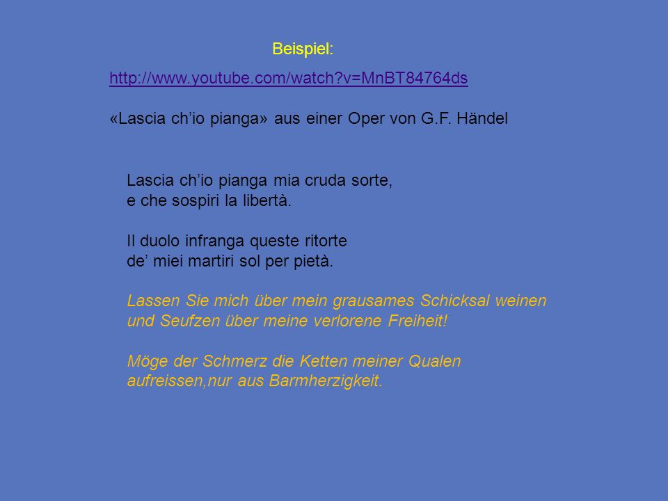 Beispiel:   v=MnBT84764ds. «Lascia ch’io pianga» aus einer Oper von G.F. Händel.