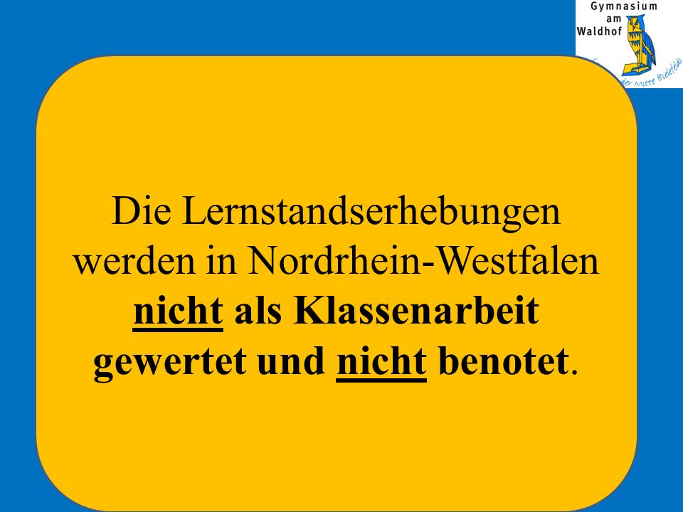 Die Lernstandserhebungen werden in Nordrhein-Westfalen nicht als Klassenarbeit gewertet und nicht benotet.