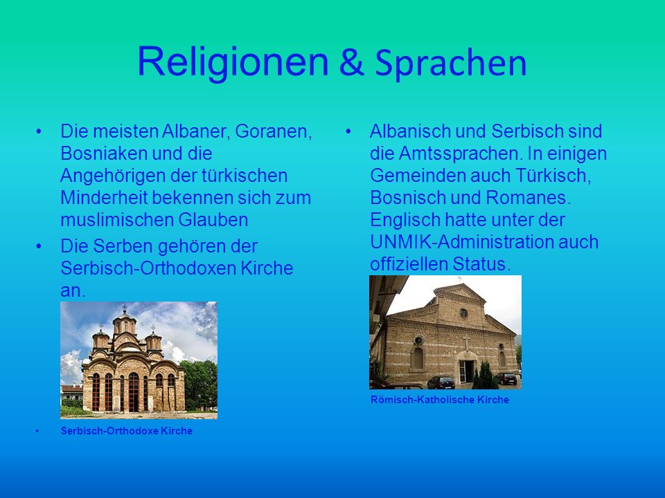 Religionen & Sprachen Die meisten Albaner, Goranen, Bosniaken und die Angehörigen der türkischen Minderheit bekennen sich zum muslimischen Glauben.