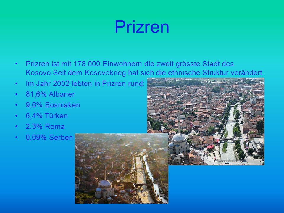 Prizren Prizren ist mit Einwohnern die zweit grösste Stadt des Kosovo.Seit dem Kosovokrieg hat sich die ethnische Struktur verändert.