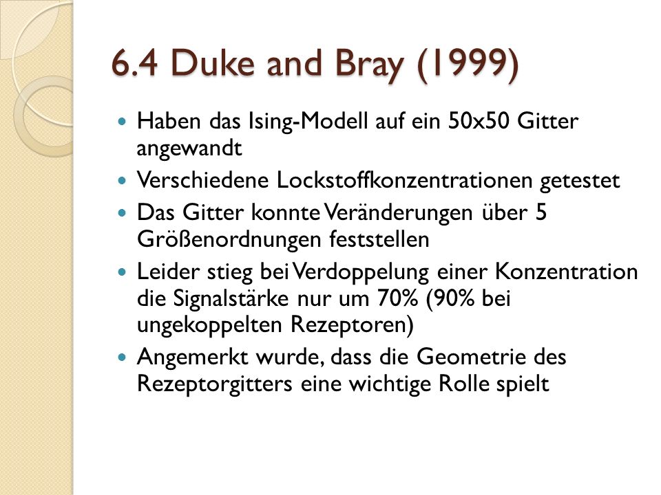 6.4 Duke and Bray (1999) Haben das Ising-Modell auf ein 50x50 Gitter angewandt. Verschiedene Lockstoffkonzentrationen getestet.