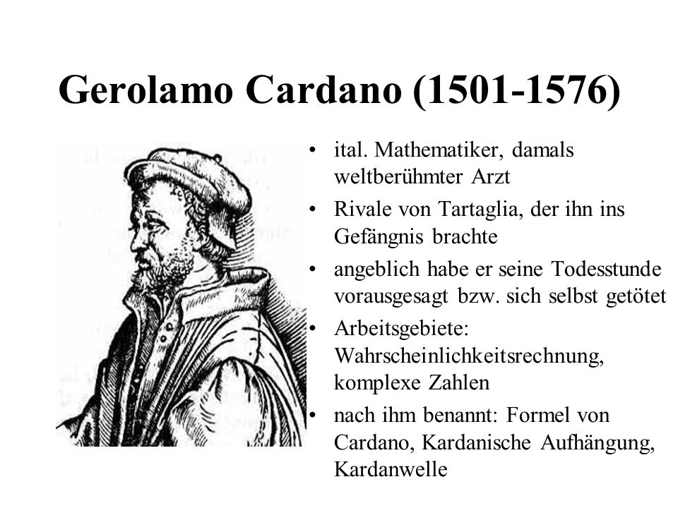 Gerolamo Cardano ( ) ital. Mathematiker, damals weltberühmter Arzt. Rivale von Tartaglia, der ihn ins Gefängnis brachte.