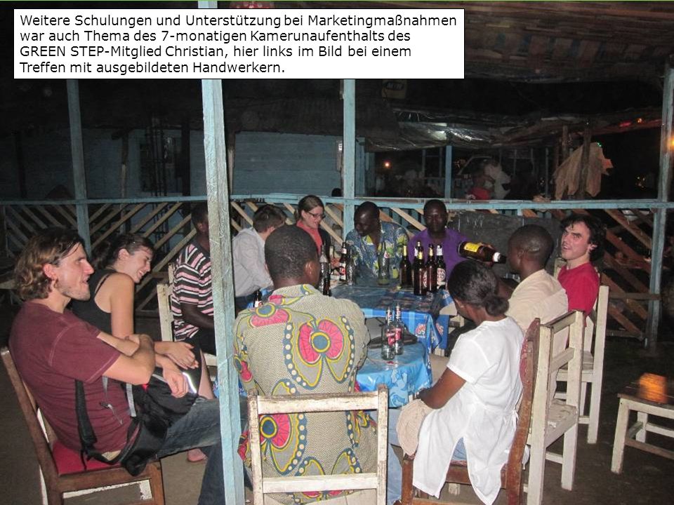 Weitere Schulungen und Unterstützung bei Marketingmaßnahmen war auch Thema des 7-monatigen Kamerunaufenthalts des GREEN STEP-Mitglied Christian, hier links im Bild bei einem Treffen mit ausgebildeten Handwerkern.