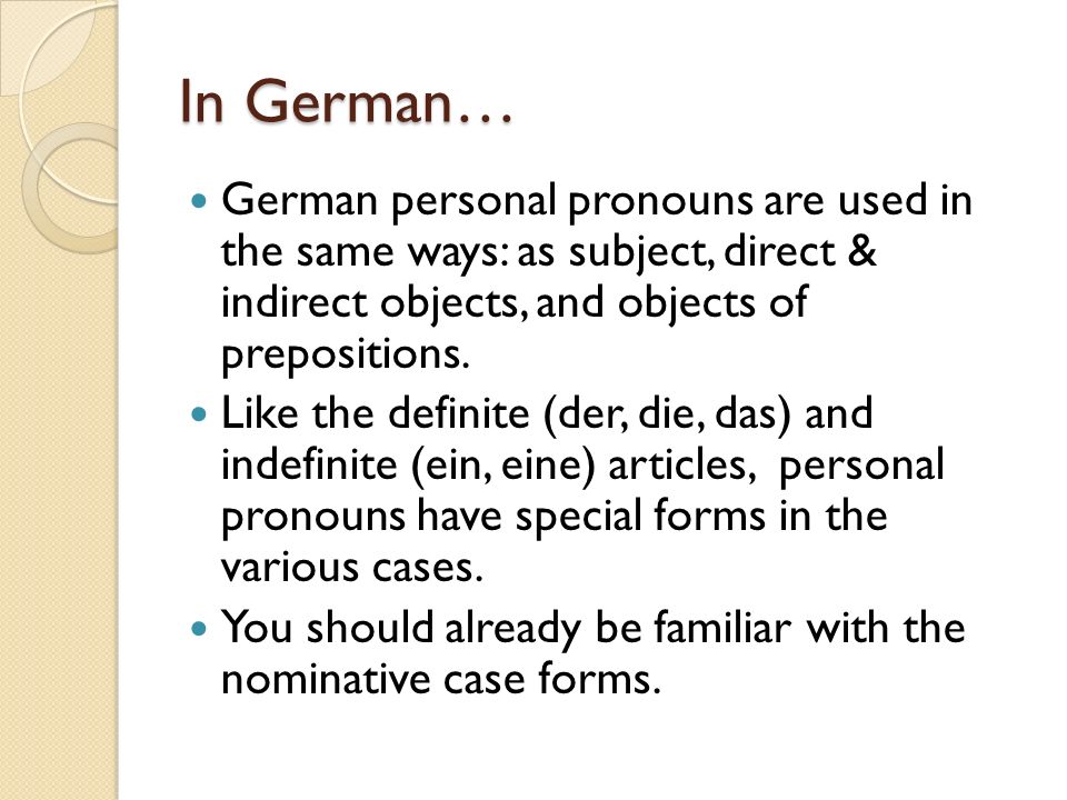 In German… German personal pronouns are used in the same ways: as subject, direct & indirect objects, and objects of prepositions.