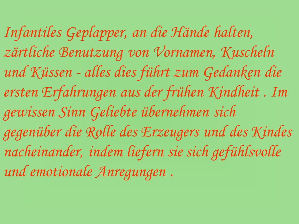 Infantiles Geplapper, an die Hände halten, zärtliche Benutzung von Vornamen, Kuscheln und Küssen - alles dies führt zum Gedanken die ersten Erfahrungen aus der frühen Kindheit .