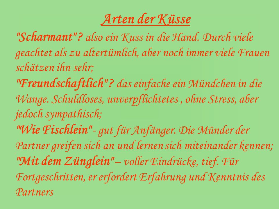 Arten der Küsse Scharmant also ein Kuss in die Hand. Durch viele geachtet als zu altertümlich, aber noch immer viele Frauen schätzen ihn sehr;