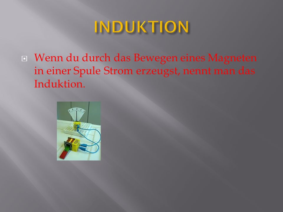 INDUKTION Wenn du durch das Bewegen eines Magneten in einer Spule Strom erzeugst, nennt man das Induktion.