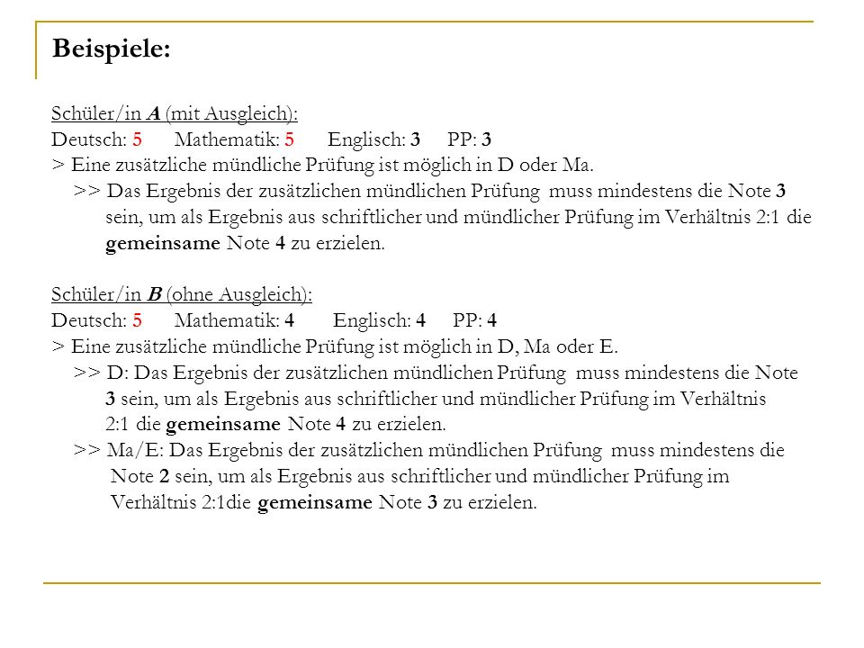 Beispiele: Schüler/in A (mit Ausgleich): Deutsch: 5 Mathematik: 5 Englisch: 3 PP: 3 > Eine zusätzliche mündliche Prüfung ist möglich in D oder Ma.