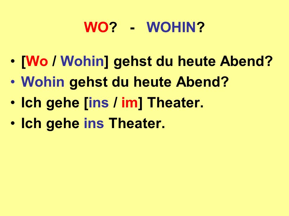WO - WOHIN [Wo / Wohin] gehst du heute Abend Wohin gehst du heute Abend Ich gehe [ins / im] Theater.