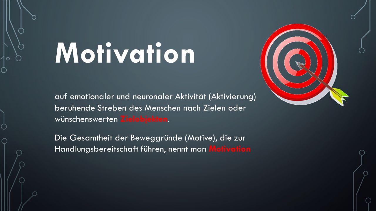 Motivation auf emotionaler und neuronaler Aktivität (Aktivierung) beruhende Streben des Menschen nach Zielen oder wünschenswerten Zielobjekten.