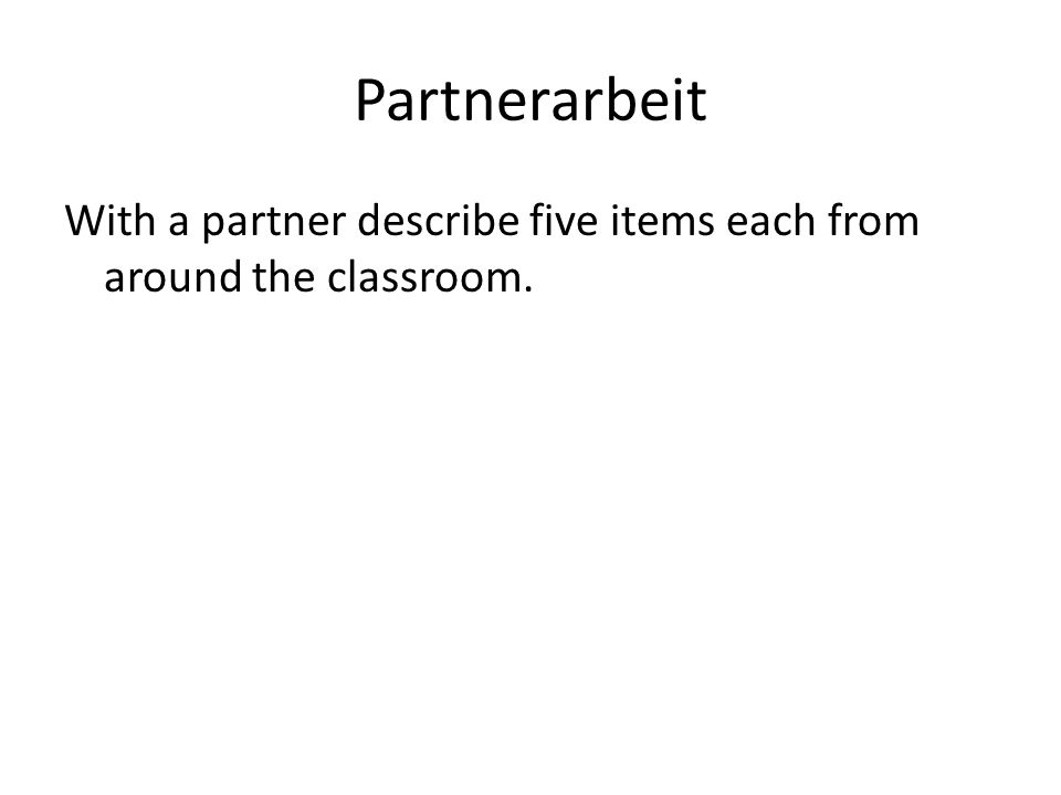 Partnerarbeit With a partner describe five items each from around the classroom.
