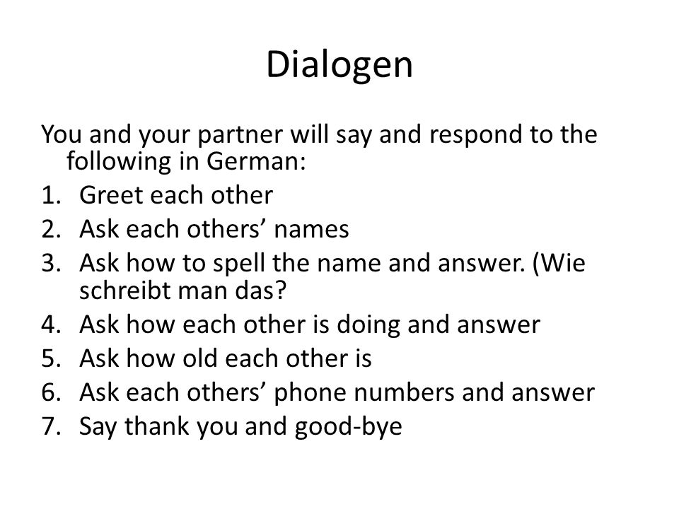 Dialogen You and your partner will say and respond to the following in German: Greet each other. Ask each others’ names.