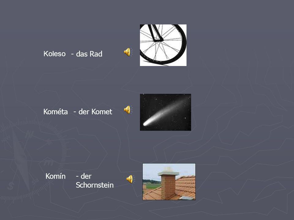 Koleso - das Rad Kométa - der Komet Komín - der Schornstein