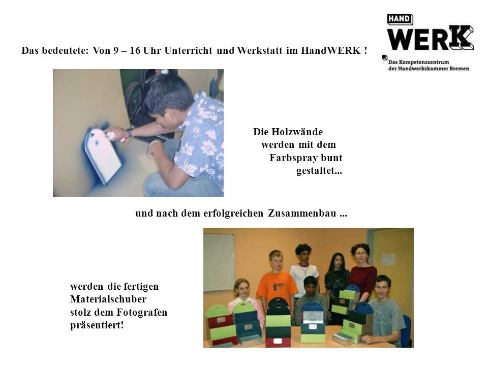 Das bedeutete: Von 9 – 16 Uhr Unterricht und Werkstatt im HandWERK !