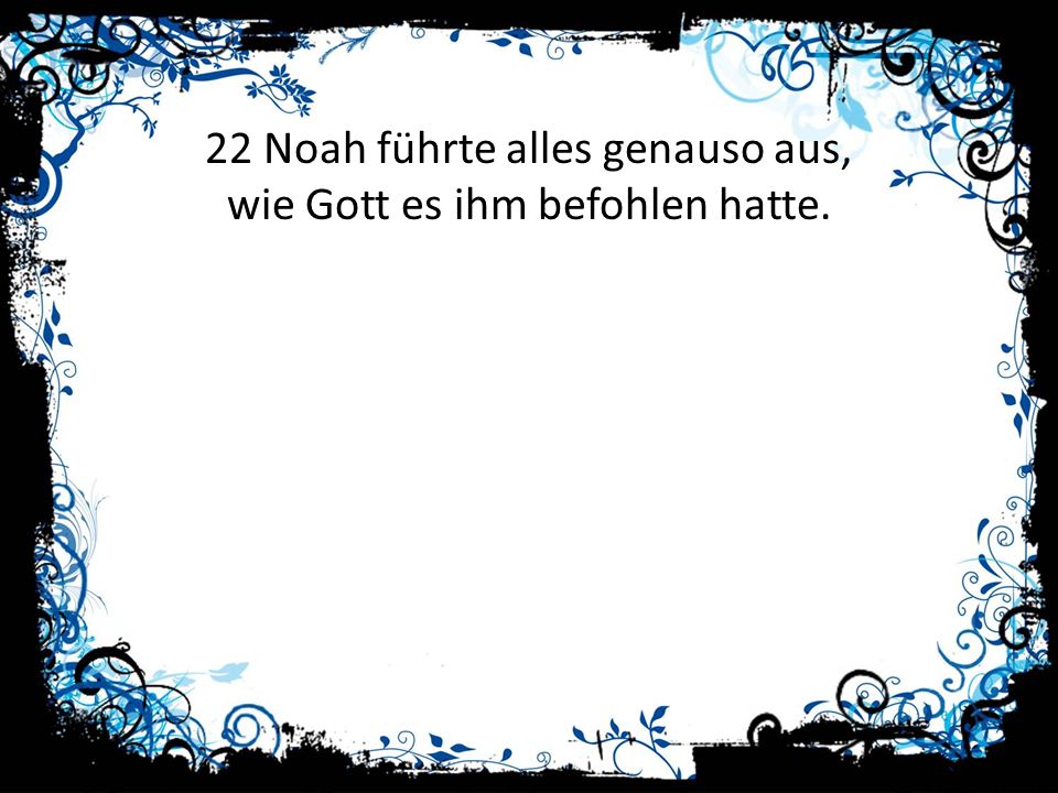 22 Noah führte alles genauso aus, wie Gott es ihm befohlen hatte.