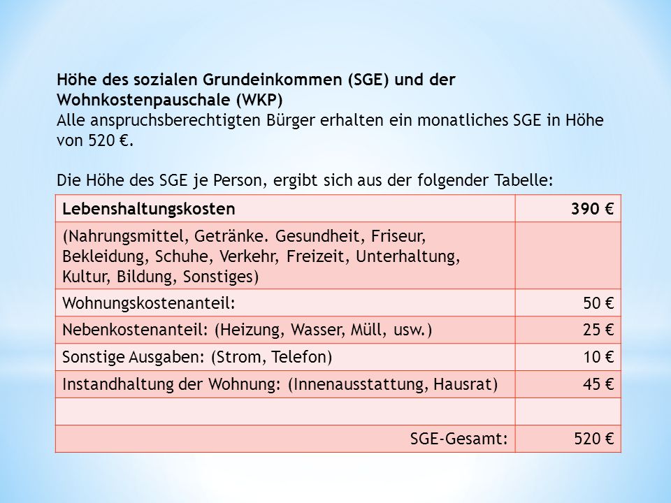 Höhe des sozialen Grundeinkommen (SGE) und der Wohnkostenpauschale (WKP) Alle anspruchsberechtigten Bürger erhalten ein monatliches SGE in Höhe von 520 €.