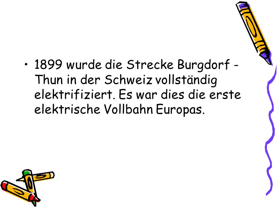 1899 wurde die Strecke Burgdorf - Thun in der Schweiz vollständig elektrifiziert.