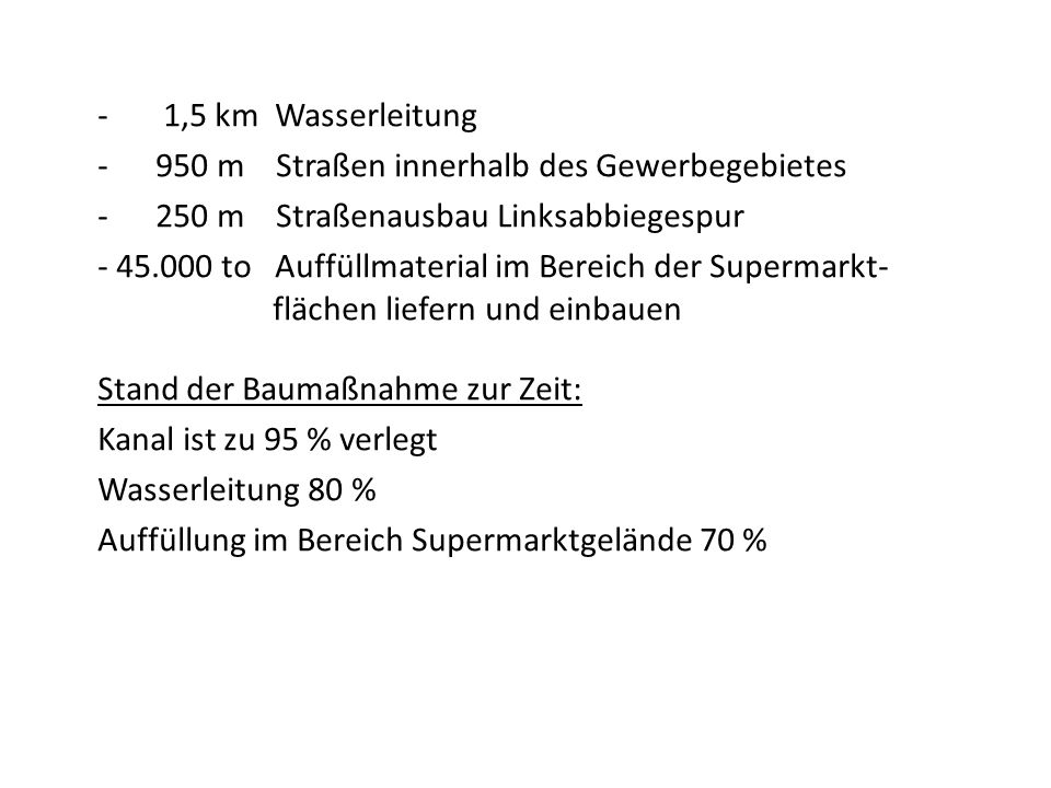 - 1,5 km Wasserleitung 950 m Straßen innerhalb des Gewerbegebietes. 250 m Straßenausbau Linksabbiegespur.
