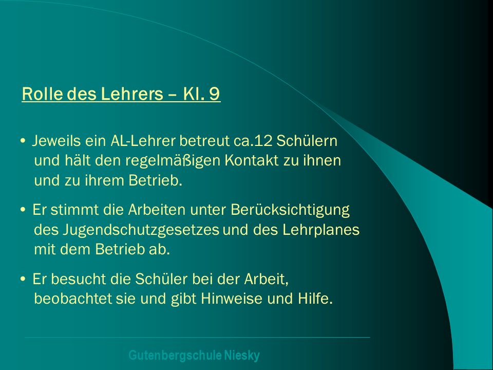 Rolle des Lehrers – Kl. 9 Jeweils ein AL-Lehrer betreut ca.12 Schülern und hält den regelmäßigen Kontakt zu ihnen und zu ihrem Betrieb.