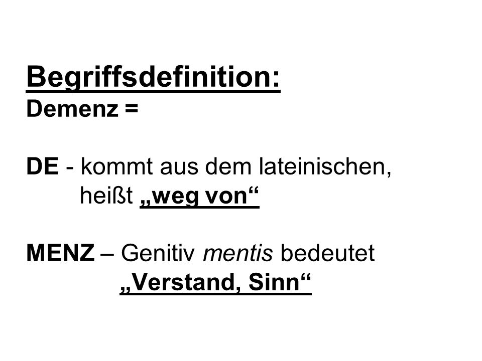 Begriffsdefinition: Demenz = DE - kommt aus dem lateinischen, heißt „weg von MENZ – Genitiv mentis bedeutet „Verstand, Sinn