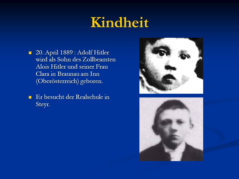 Kindheit 20. April 1889 : Adolf Hitler wird als Sohn des Zollbeamten Alois Hitler und seiner Frau Clara in Braunau am Inn (Oberösterreich) geboren.