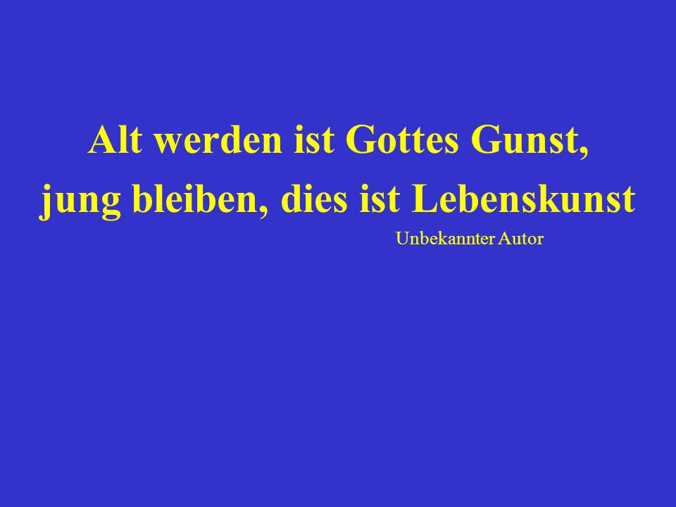 Alt werden ist Gottes Gunst, jung bleiben, dies ist Lebenskunst
