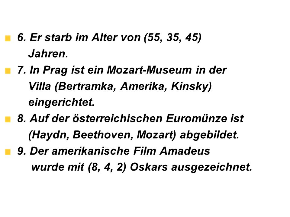 6. Er starb im Alter von (55, 35, 45) Jahren. 7. In Prag ist ein Mozart-Museum in der. Villa (Bertramka, Amerika, Kinsky)