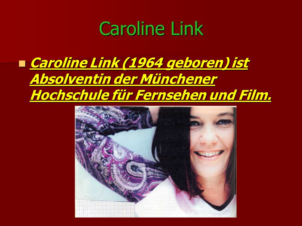 Caroline Link Caroline Link (1964 geboren) ist Absolventin der Münchener Hochschule für Fernsehen und Film.