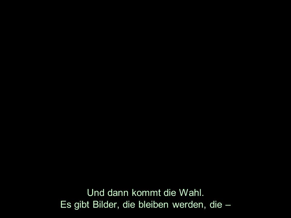 Und dann kommt die Wahl. Es gibt Bilder, die bleiben werden, die –