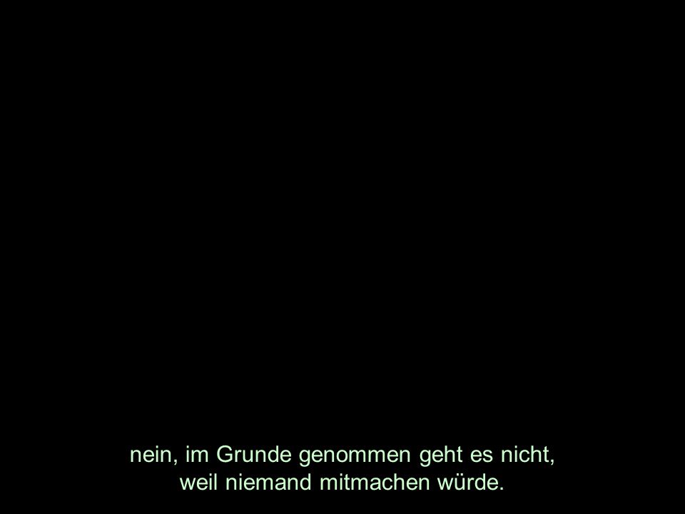 nein, im Grunde genommen geht es nicht, weil niemand mitmachen würde.
