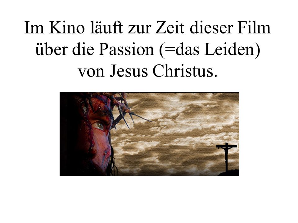 Im Kino läuft zur Zeit dieser Film über die Passion (=das Leiden) von Jesus Christus.