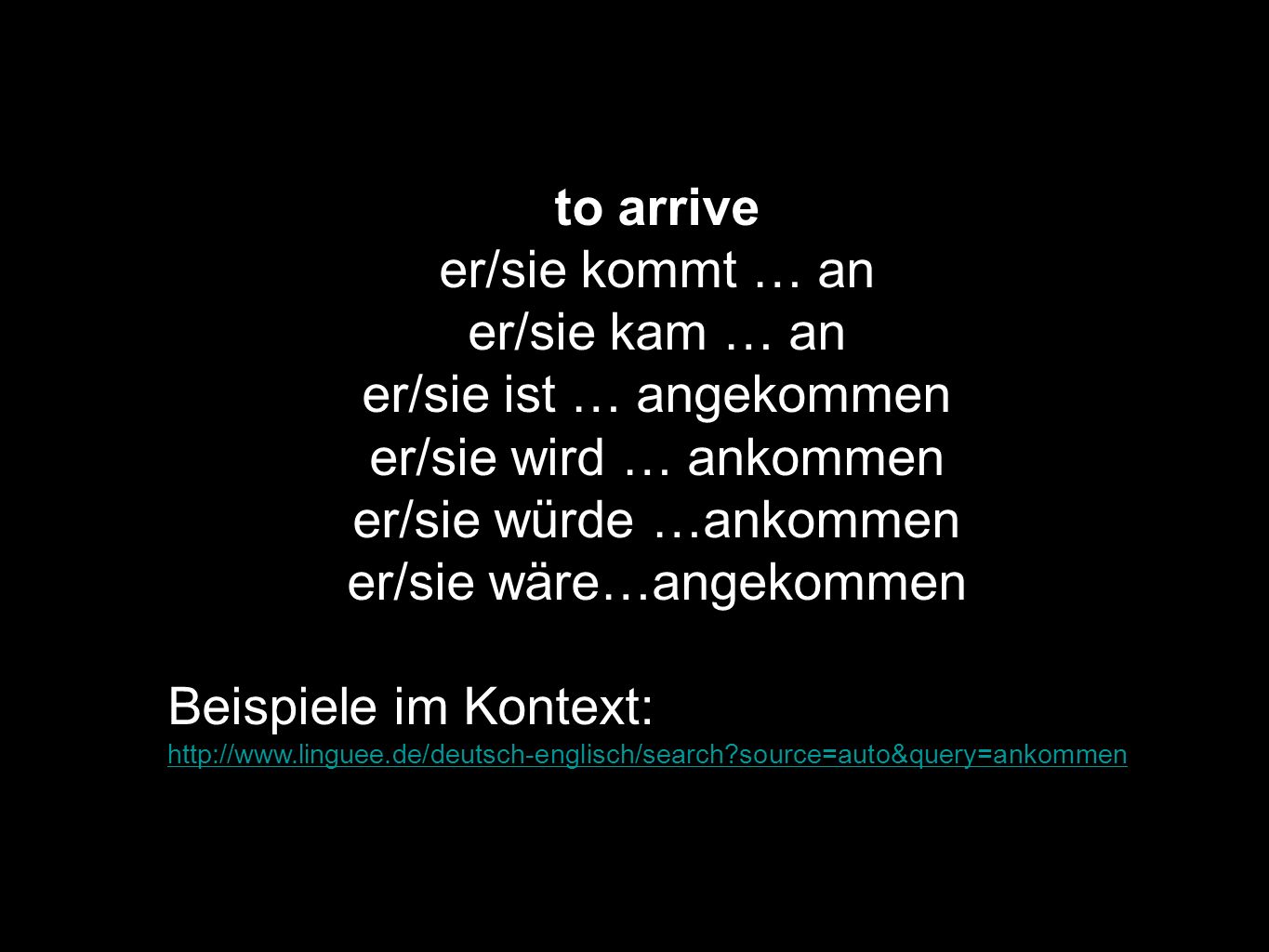 er/sie ist … angekommen er/sie wird … ankommen er/sie würde …ankommen