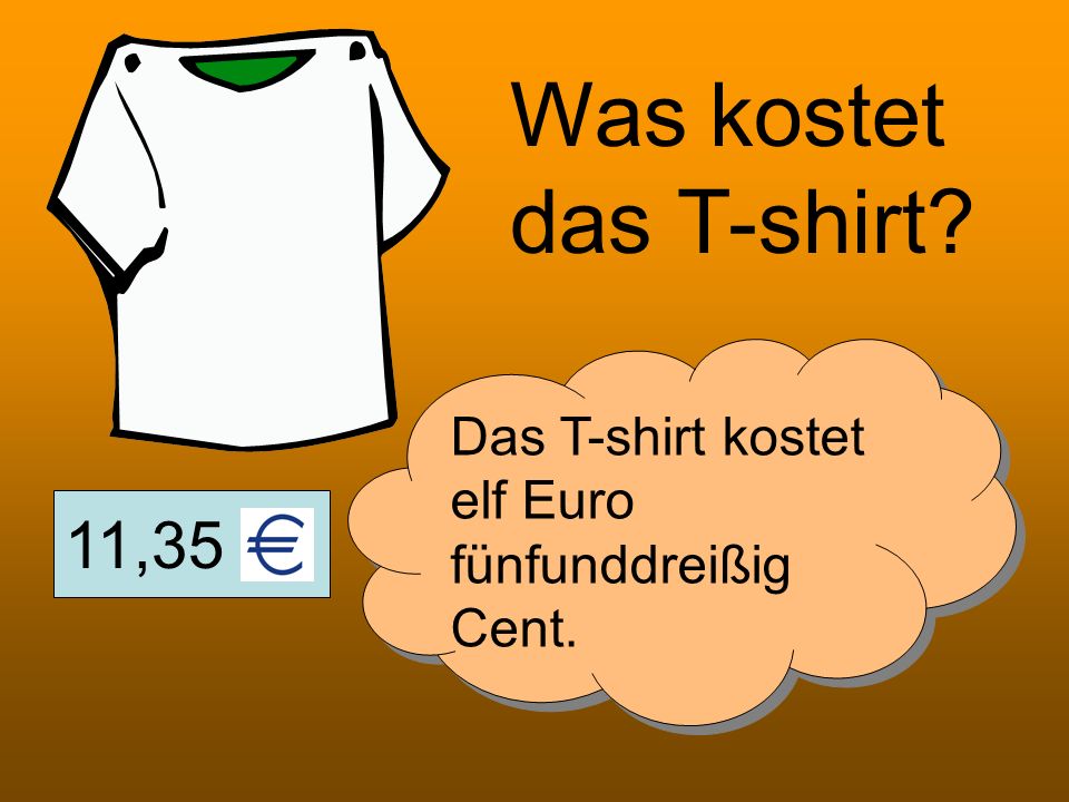 Was kostet das T-shirt Das T-shirt kostet elf Euro fünfunddreißig Cent. 11,35
