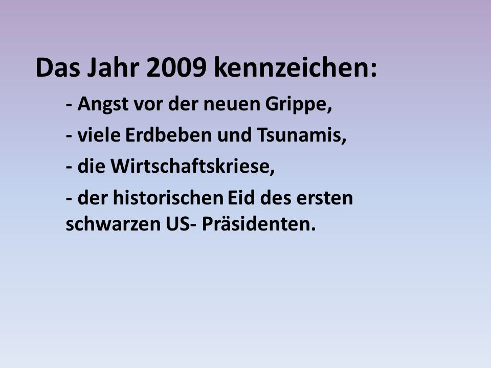 Das Jahr 2009 kennzeichen: - Angst vor der neuen Grippe, - viele Erdbeben und Tsunamis, - die Wirtschaftskriese, - der historischen Eid des ersten schwarzen US- Präsidenten.