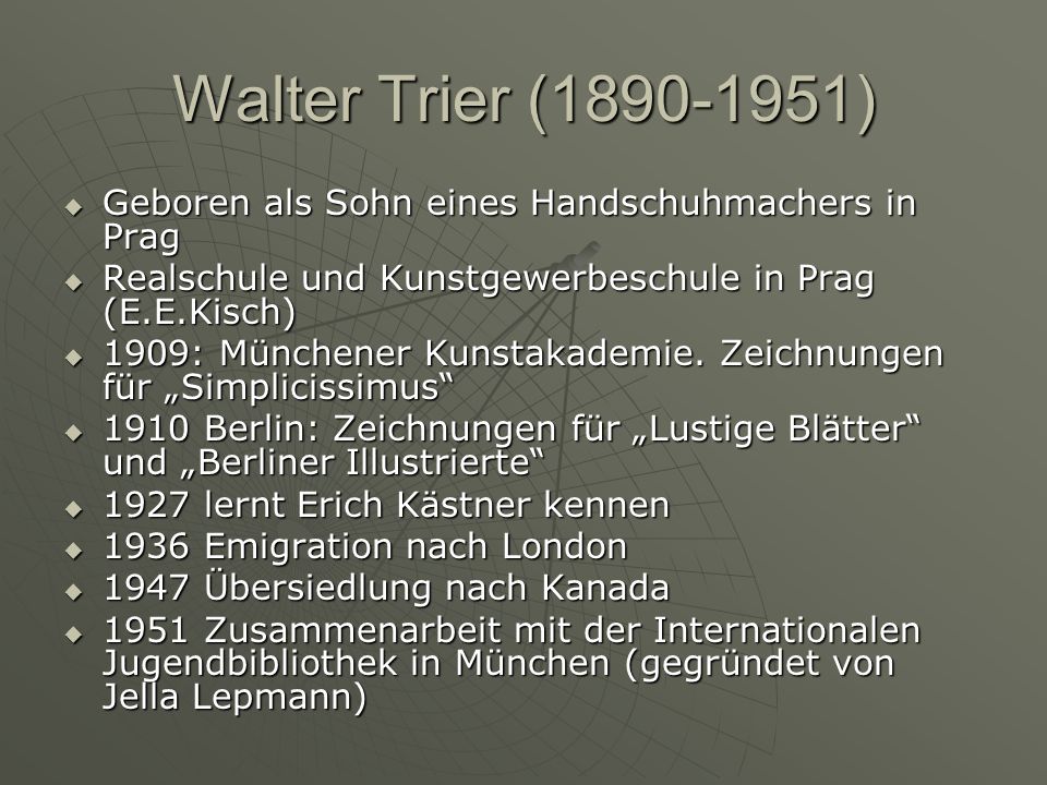 Walter Trier ( ) Geboren als Sohn eines Handschuhmachers in Prag. Realschule und Kunstgewerbeschule in Prag (E.E.Kisch)