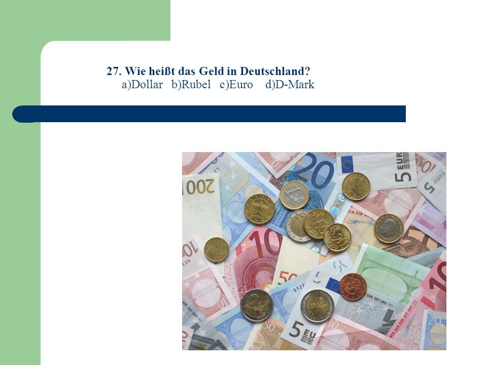 27. Wie heißt das Geld in Deutschland a)Dollar b)Rubel c)Euro d)D-Mark