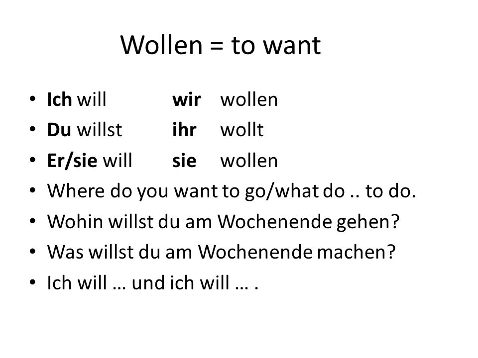 Wollen = to want Ich will wir wollen Du willst ihr wollt