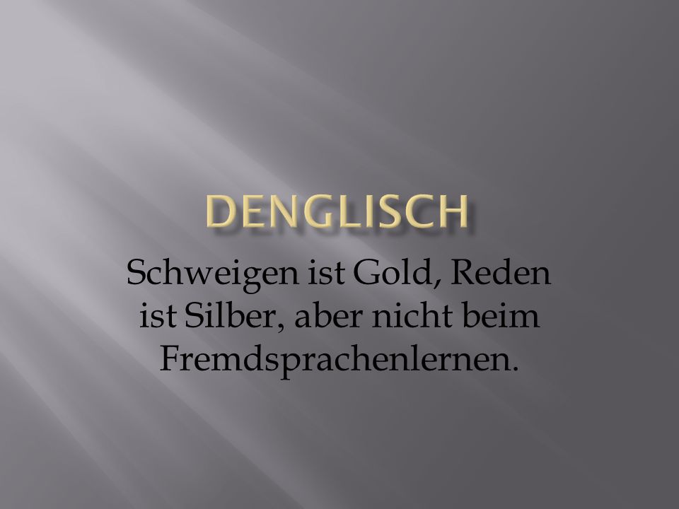 Denglisch Schweigen ist Gold, Reden ist Silber, aber nicht beim Fremdsprachenlernen.