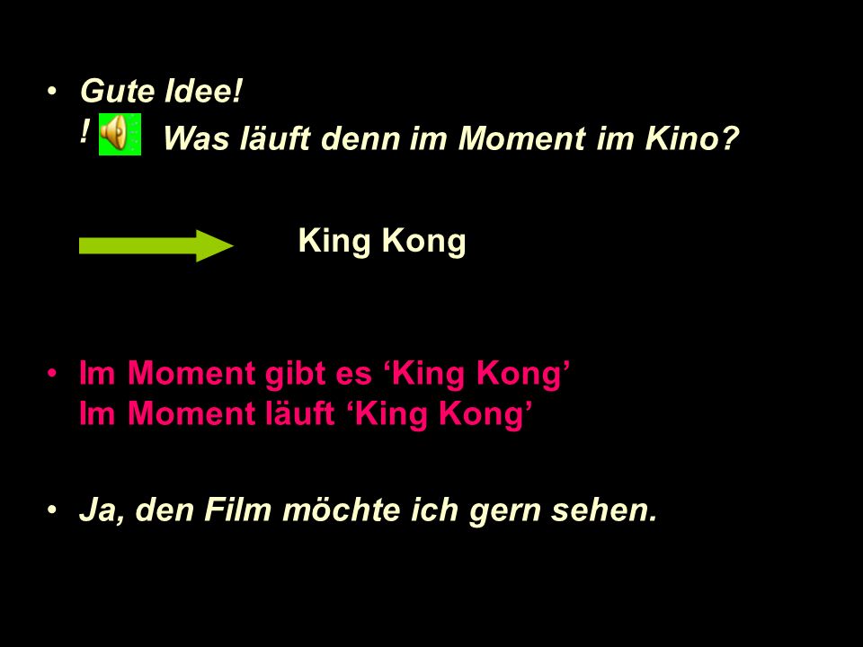 Gute Idee! ! Im Moment gibt es ‘King Kong’ Im Moment läuft ‘King Kong’ Ja, den Film möchte ich gern sehen.