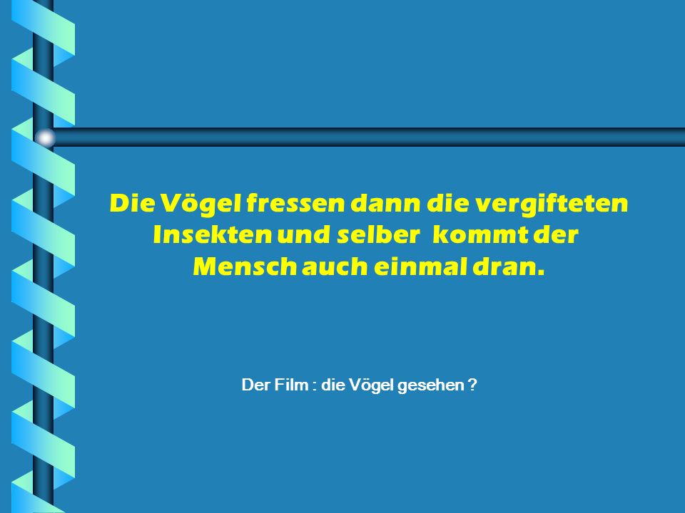 Die Vögel fressen dann die vergifteten Insekten und selber kommt der