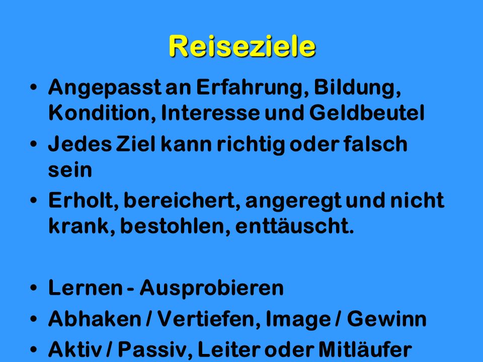 Reiseziele Angepasst an Erfahrung, Bildung, Kondition, Interesse und Geldbeutel. Jedes Ziel kann richtig oder falsch sein.