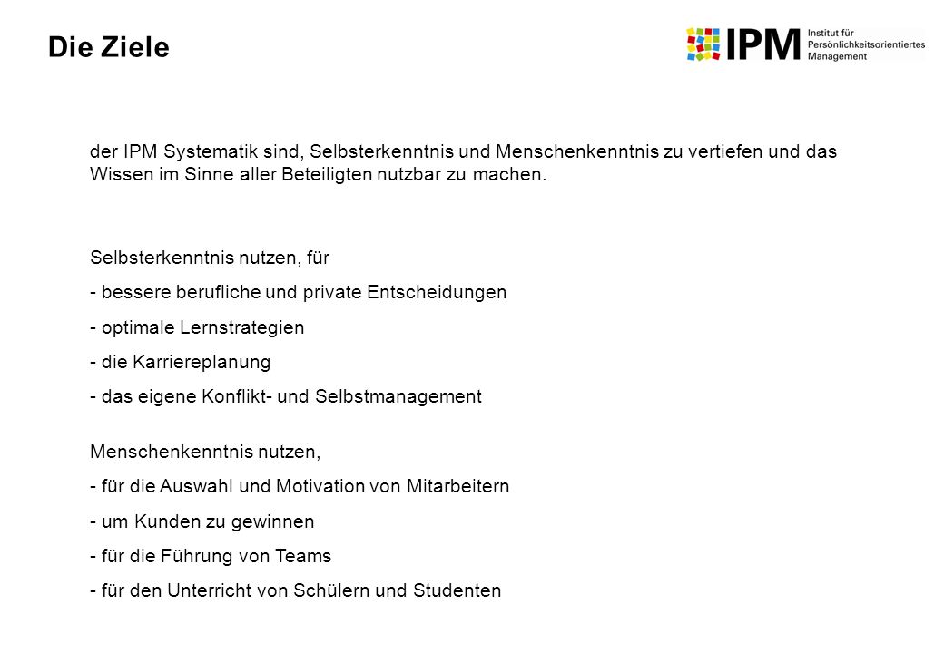 Die Ziele der IPM Systematik sind, Selbsterkenntnis und Menschenkenntnis zu vertiefen und das Wissen im Sinne aller Beteiligten nutzbar zu machen.