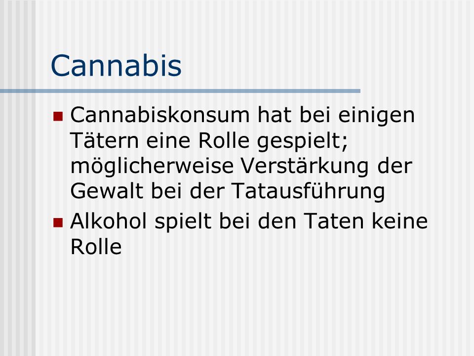 Cannabis Cannabiskonsum hat bei einigen Tätern eine Rolle gespielt; möglicherweise Verstärkung der Gewalt bei der Tatausführung.