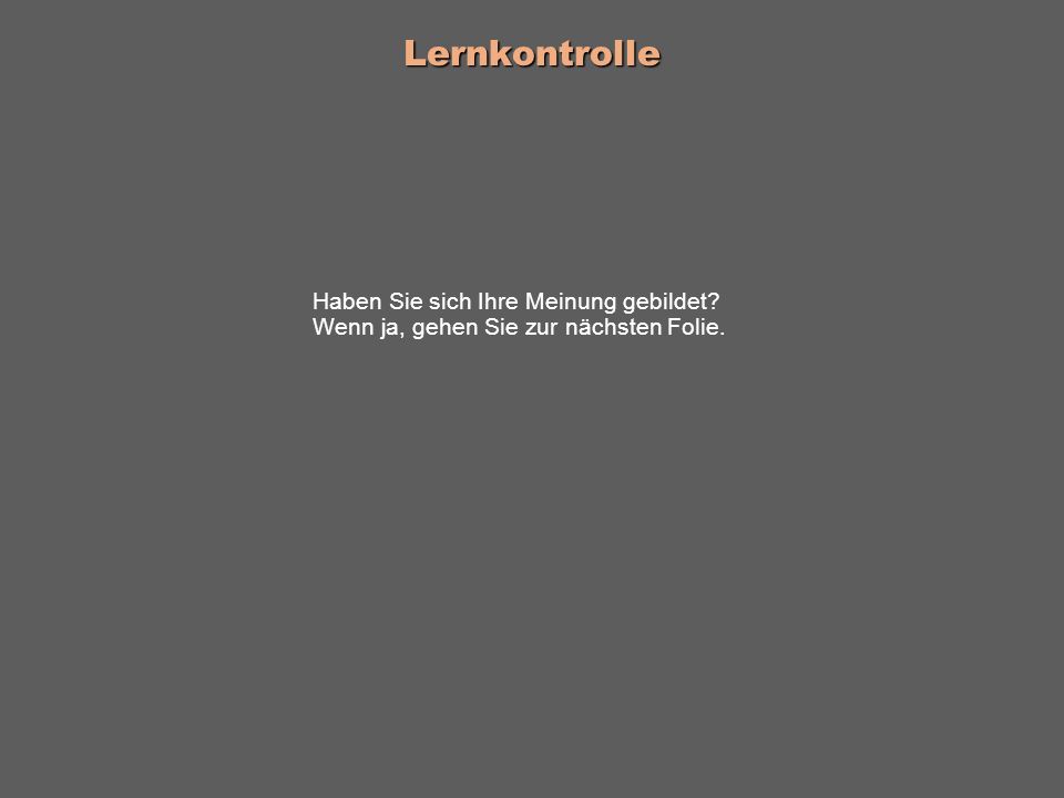 Lernkontrolle Haben Sie sich Ihre Meinung gebildet Wenn ja, gehen Sie zur nächsten Folie.