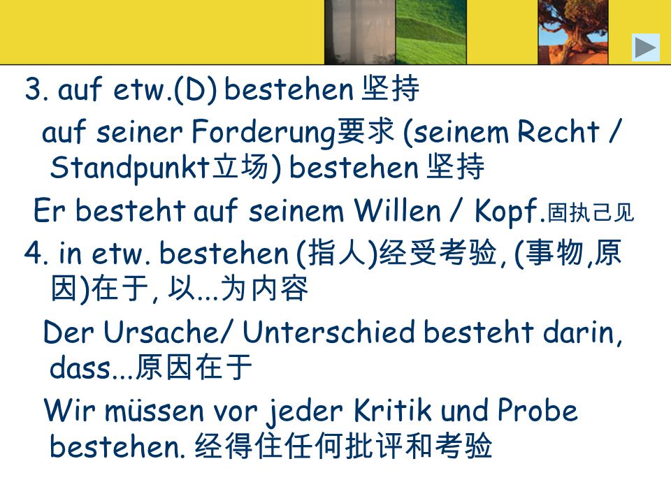 3. auf etw.(D) bestehen 坚持 auf seiner Forderung要求 (seinem Recht / Standpunkt立场) bestehen 坚持. Er besteht auf seinem Willen / Kopf.固执己见.