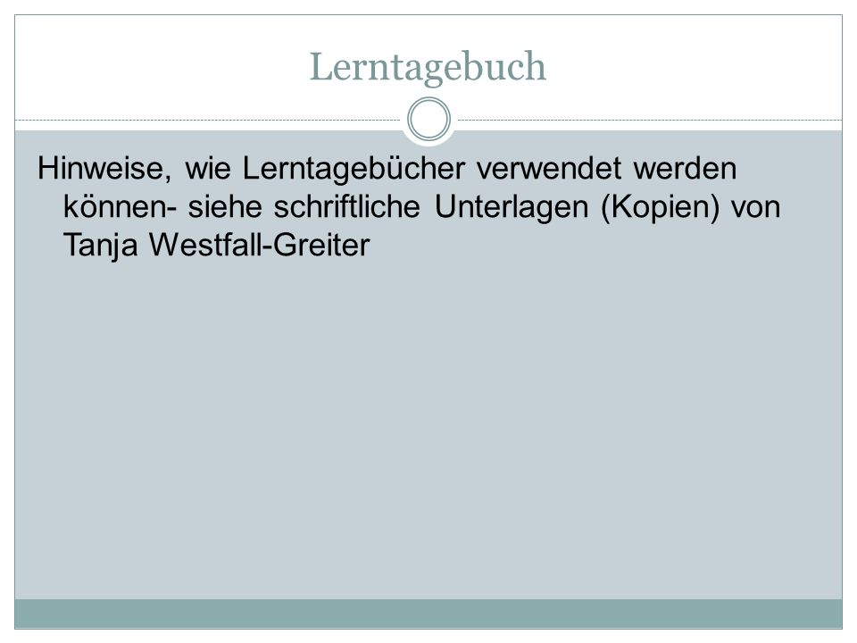 Lerntagebuch Hinweise, wie Lerntagebücher verwendet werden können- siehe schriftliche Unterlagen (Kopien) von Tanja Westfall-Greiter.