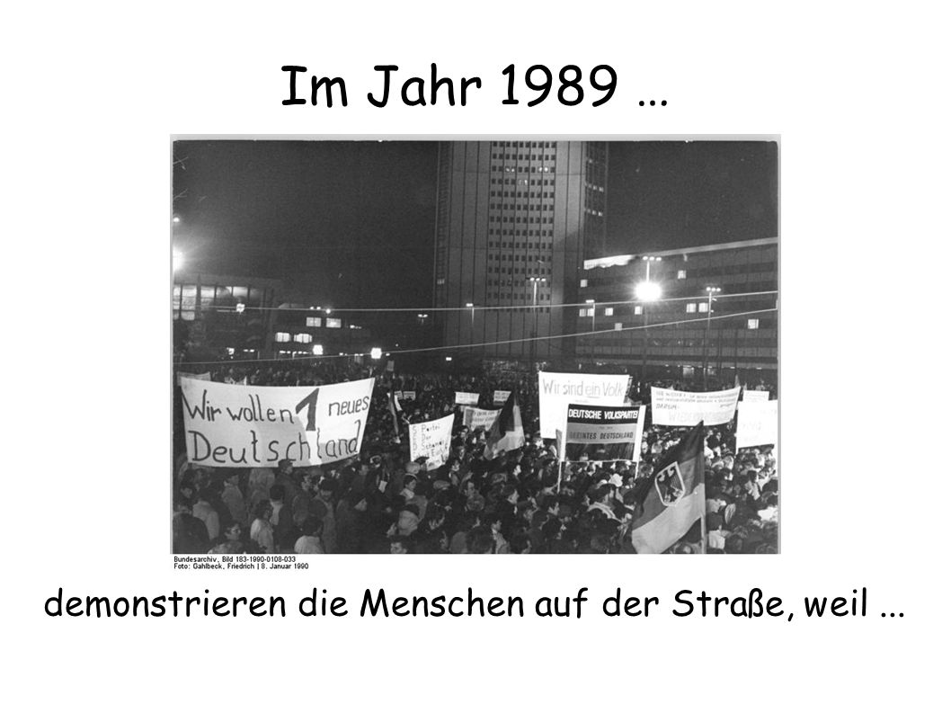 Im Jahr 1989 … demonstrieren die Menschen auf der Straße, weil ...